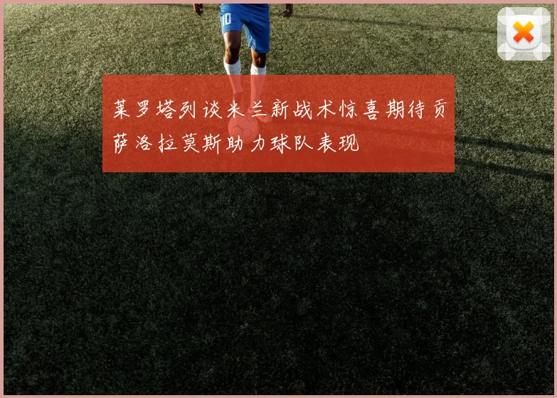 莱罗塔列谈米兰新战术惊喜期待贡萨洛拉莫斯助力球队表现