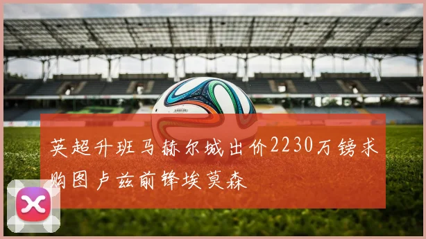 英超升班马赫尔城出价2230万镑求购图卢兹前锋埃莫森