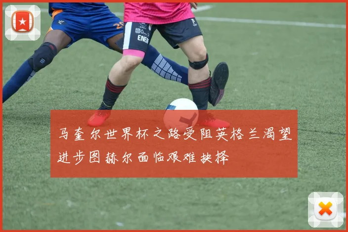 马奎尔世界杯之路受阻英格兰渴望进步图赫尔面临艰难抉择
