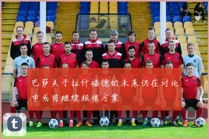 巴萨关于拉什福德的未来仍在讨论中或将继续租借方案