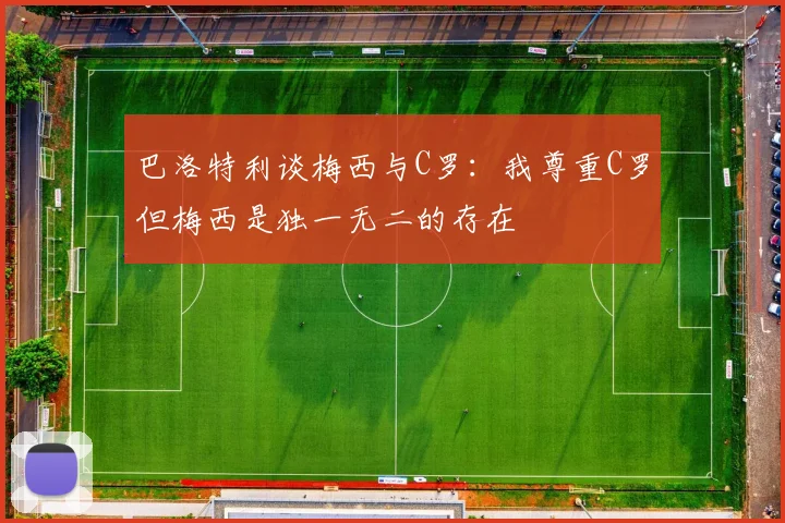 巴洛特利谈梅西与C罗：我尊重C罗但梅西是独一无二的存在