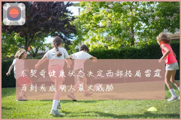 东契奇健康状态决定西部格局雷霆马刺或成湖人最大威胁