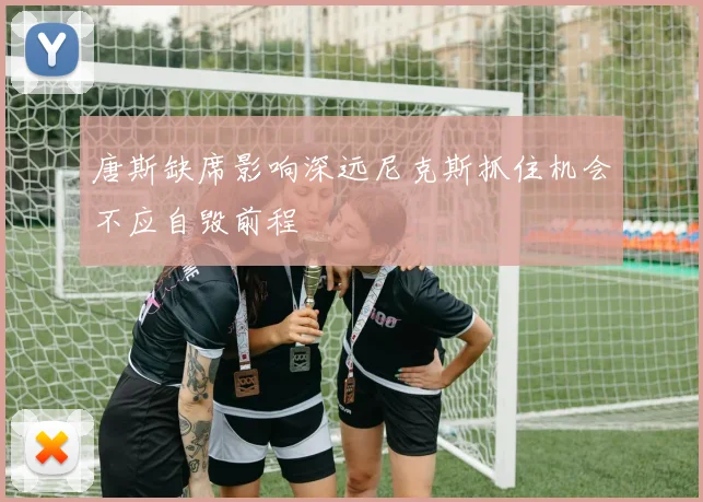 唐斯缺席影响深远尼克斯抓住机会不应自毁前程
