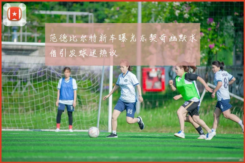 范德比尔特新车曝光东契奇幽默求借引发球迷热议