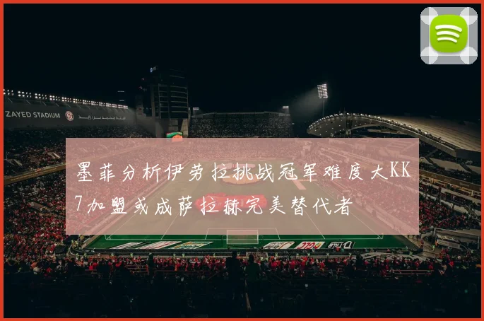 墨菲分析伊劳拉挑战冠军难度大KK7加盟或成萨拉赫完美替代者