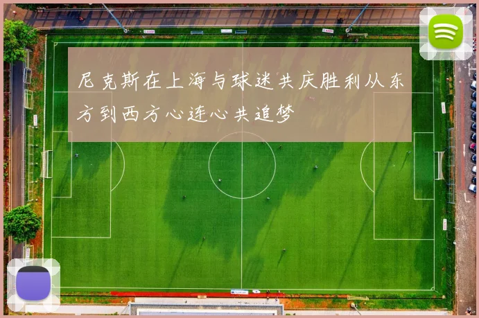 尼克斯在上海与球迷共庆胜利从东方到西方心连心共追梦