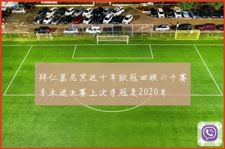 拜仁慕尼黑近十年欧冠回顾六个赛季未进决赛上次夺冠是2020年
