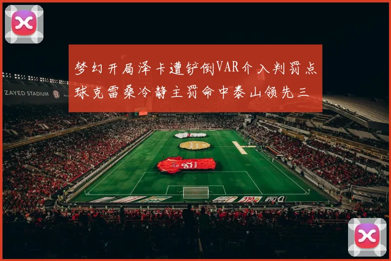 梦幻开局泽卡遭铲倒VAR介入判罚点球克雷桑冷静主罚命中泰山领先三镇