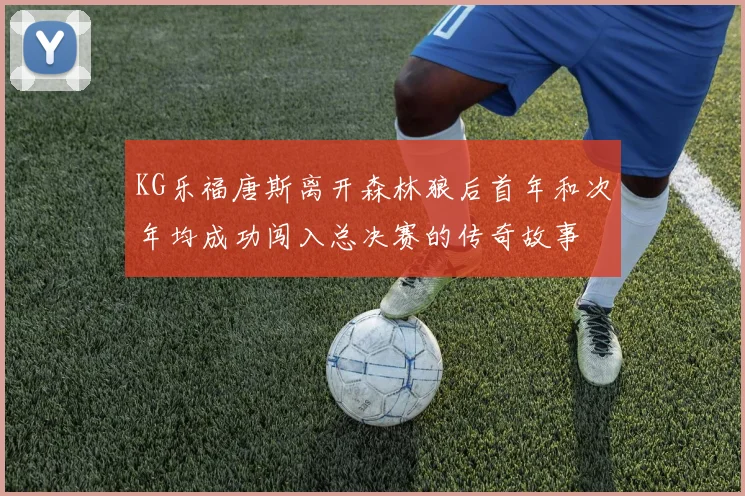 KG乐福唐斯离开森林狼后首年和次年均成功闯入总决赛的传奇故事
